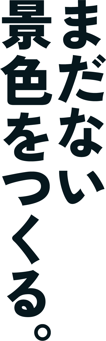 まだない景色をつくる。